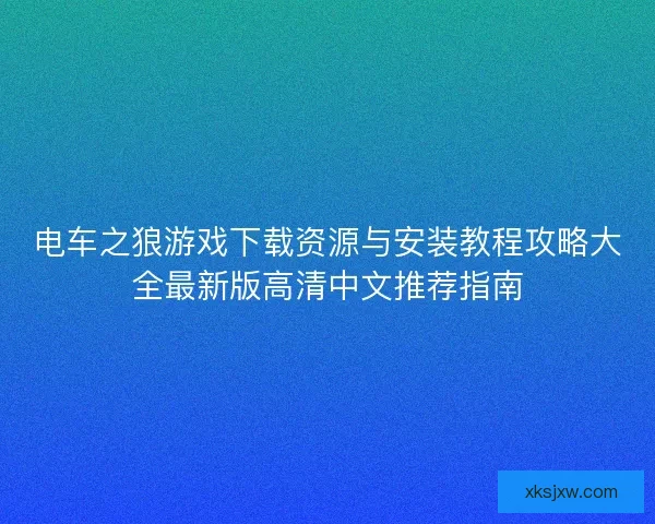 电车之狼游戏下载资源与安装教程攻略大全最新版高清中文推荐指南