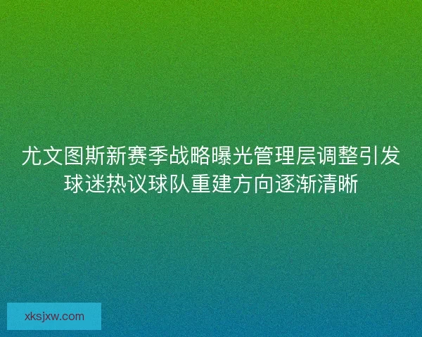 尤文图斯新赛季战略曝光管理层调整引发球迷热议球队重建方向逐渐清晰